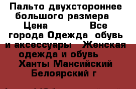 Пальто двухстороннее большого размера › Цена ­ 10 000 - Все города Одежда, обувь и аксессуары » Женская одежда и обувь   . Ханты-Мансийский,Белоярский г.